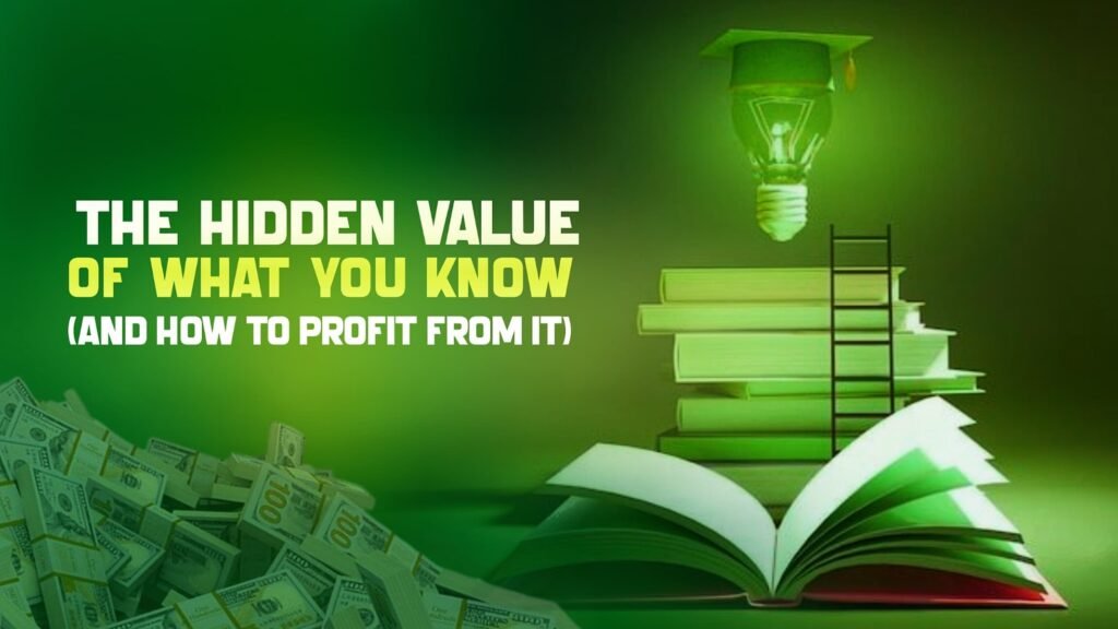 The Hidden Value of What You Know (And How to Profit from It)